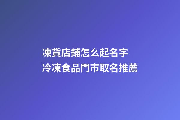 凍貨店鋪怎么起名字 冷凍食品門市取名推薦-第1張-店鋪起名-玄機派